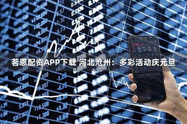 茗恩配资APP下载 河北沧州：多彩活动庆元旦
