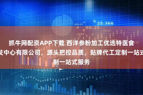 抓牛网配资APP下载 西洋参粉加工优选特医食品研发中心有限公司,源头把控品质,贴牌代工定制一站式服务