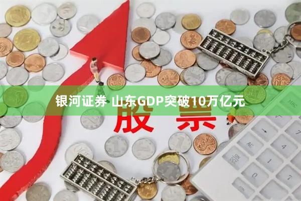 银河证券 山东GDP突破10万亿元