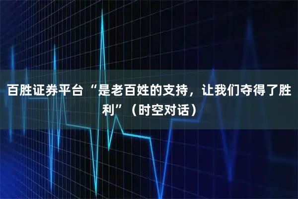 百胜证券平台 “是老百姓的支持，让我们夺得了胜利”（时空对话）