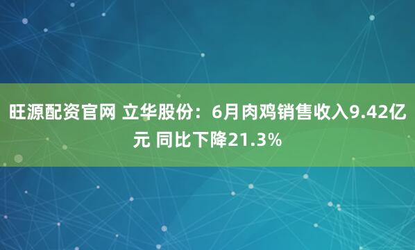 旺源配资官网 立华股份：6月肉鸡销售收入9.42亿元 同比下降21.3%