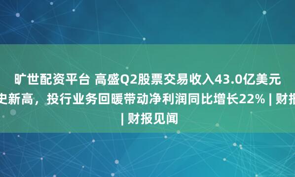 旷世配资平台 高盛Q2股票交易收入43.0亿美元创历史新高，投行业务回暖带动净利润同比增长22% | 财报见闻