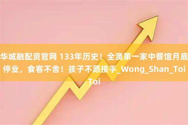 华城融配资官网 133年历史！全澳第一家中餐馆月底停业，食客不舍！孩子不愿接手_Wong_Shan_Toi
