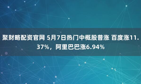聚财略配资官网 5月7日热门中概股普涨 百度涨11.37%，阿里巴巴涨6.94%